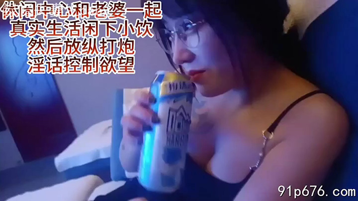 真实与老婆小饮后疯狂啪啪她让我当接盘侠